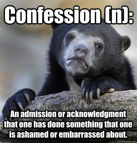 Confession (n): An admission or acknowledgment that one has done something that one is ashamed or embarrassed about.  Confession Bear