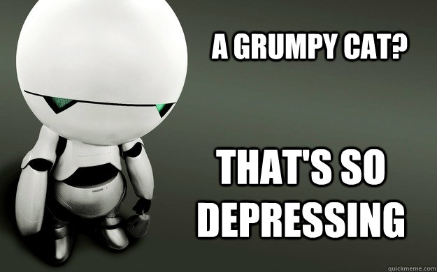 A Grumpy Cat? That's so depressing - A Grumpy Cat? That's so depressing  Sad Marvin