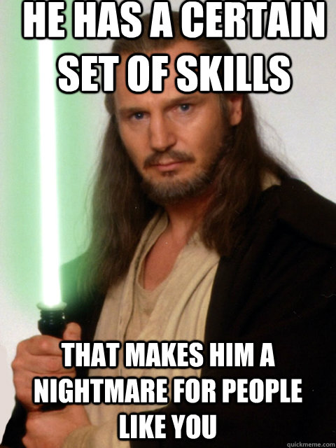 He has a certain set of skills that makes him a nightmare for people like you  qui gon meme