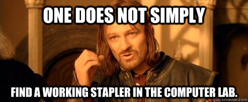 One does not simply find a working stapler in the computer lab.  One Does Not Simply