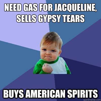 Need gas for Jacqueline, sells Gypsy tears Buys American Spirits   Success Kid