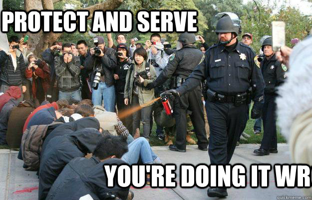 Protect and serve you're doing it wrong - Protect and serve you're doing it wrong  Pimp Pepper Spray Cop