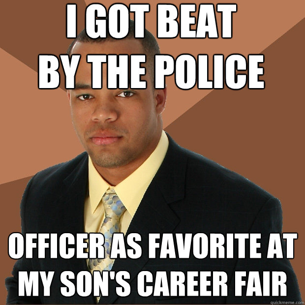 i got beat 
by the police officer as favorite at my son's career fair  Successful Black Man