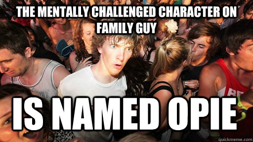 The mentally challenged character on Family Guy Is named Opie - The mentally challenged character on Family Guy Is named Opie  Sudden Clarity Clarence