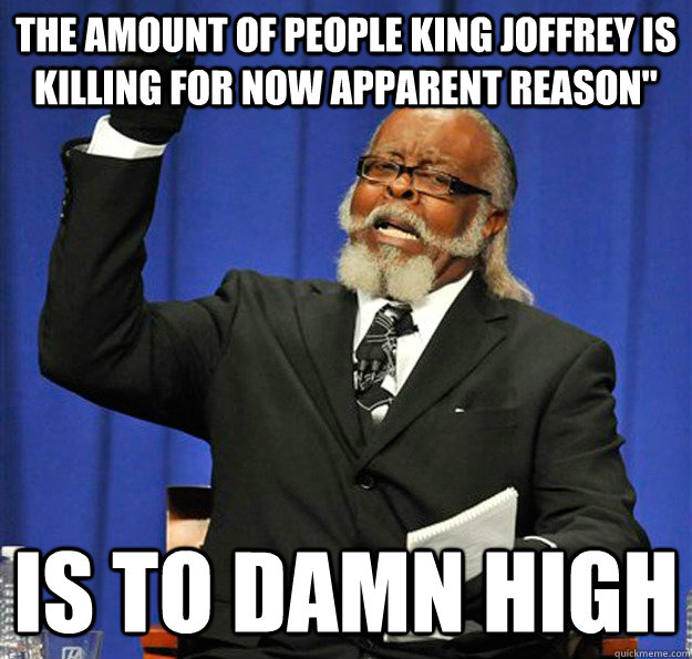 The amount of people King Joffrey is killing for now apparent reason