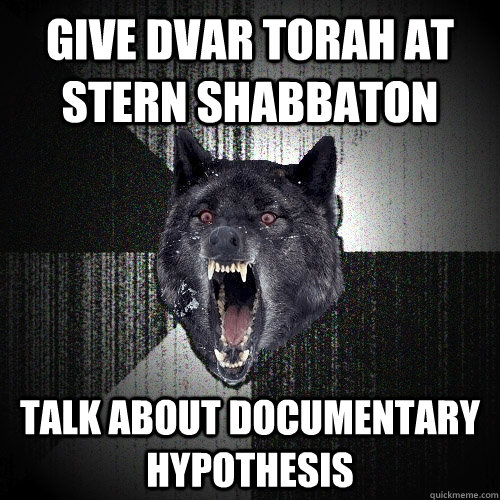 Give Dvar Torah at Stern Shabbaton Talk about documentary hypothesis  Insanity Wolf