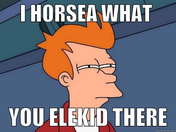      I HORSEA WHAT          YOU ELEKID THERE  Futurama Fry