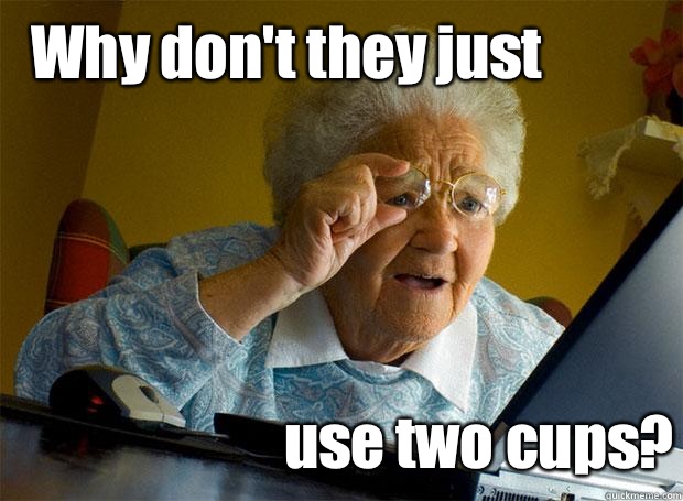 Why don't they just use two cups?  Grandma finds the Internet