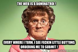 The web is a dominatrix ! Every where I turn, I see Feckin little buttons ordering me to Submit !  mrs browns boys facebook