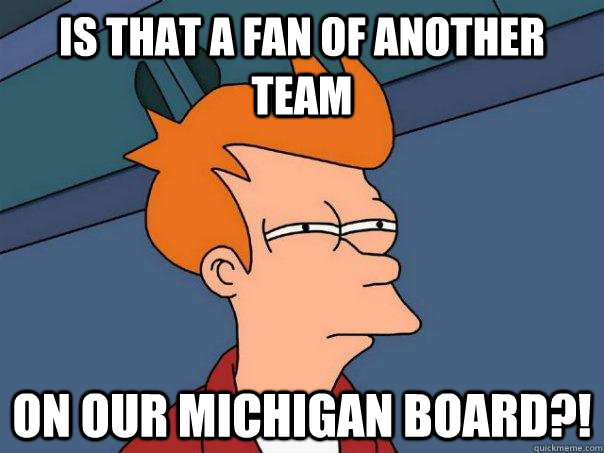 Is that a fan of another team On our Michigan board?!  Futurama Fry