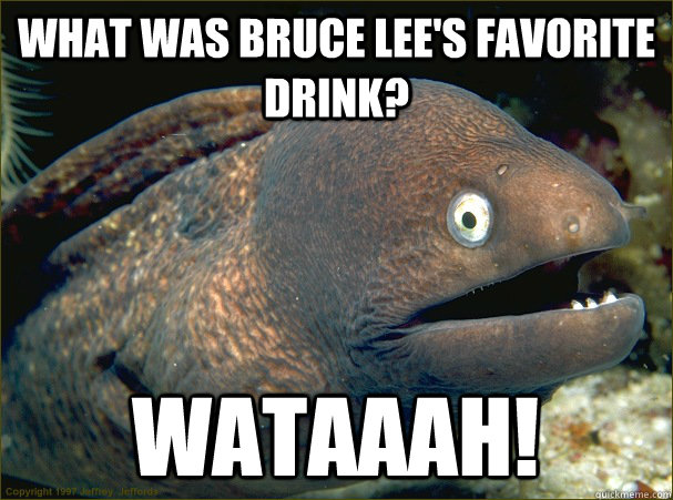 What was Bruce Lee's favorite drink? Wataaah! - What was Bruce Lee's favorite drink? Wataaah!  Bad Joke Eel