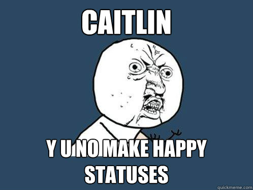 CAITLIN y u no make happy statuses  Y U No