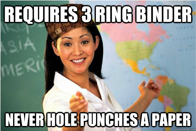 Requires 3 Ring Binder Never hole punches a paper  Scumbag Teacher