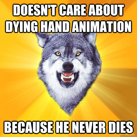 doesn't care about dying hand animation because he never dies  Courage Wolf