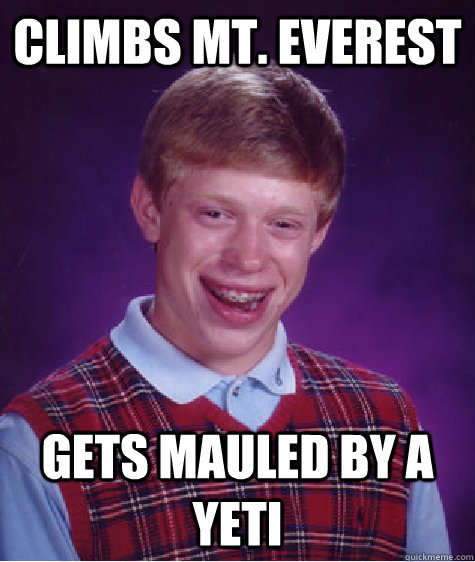 climbs mt. Everest   gets mauled by a yeti - climbs mt. Everest   gets mauled by a yeti  Bad Luck Brian