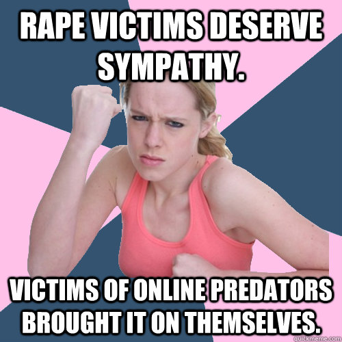 Rape victims deserve sympathy. Victims of online predators brought it on themselves.  Social Justice Sally