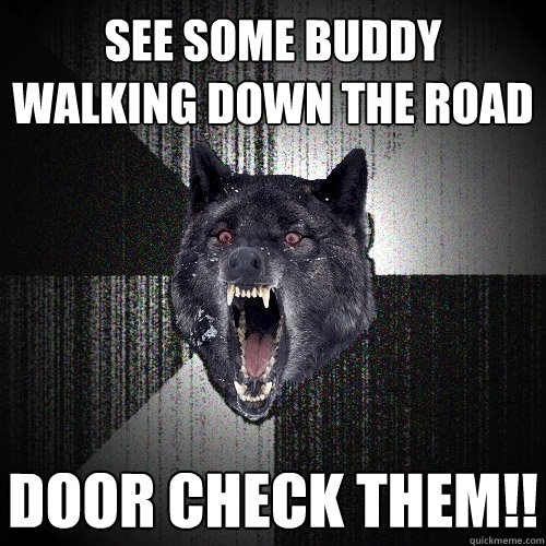 See some buddy walking down the road door check them!!  Insanity Wolf