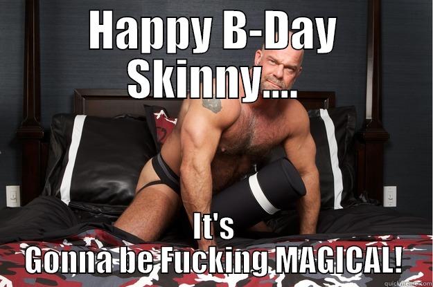 HAPPY B-DAY SKINNY.... IT'S GONNA BE FUCKING MAGICAL! Gorilla Man