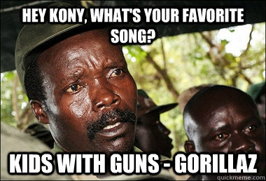 Hey Kony, What's your favorite song? Kids With Guns - Gorillaz  Kony