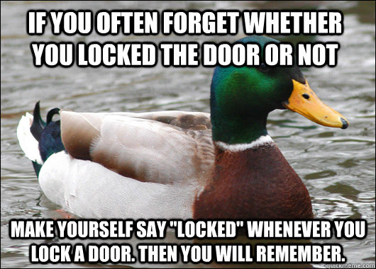 If you often forget whether you locked the door or not Make yourself say 