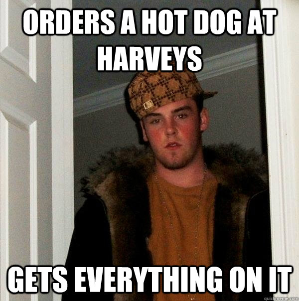 orders a hot dog at Harveys gets everything on it  Scumbag Steve