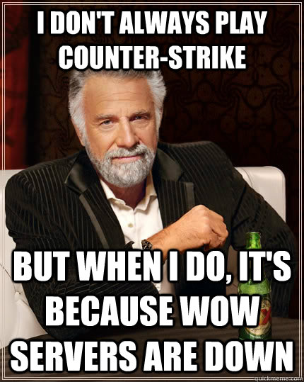 I don't always play counter-strike but when I do, it's because wow servers are down  The Most Interesting Man In The World