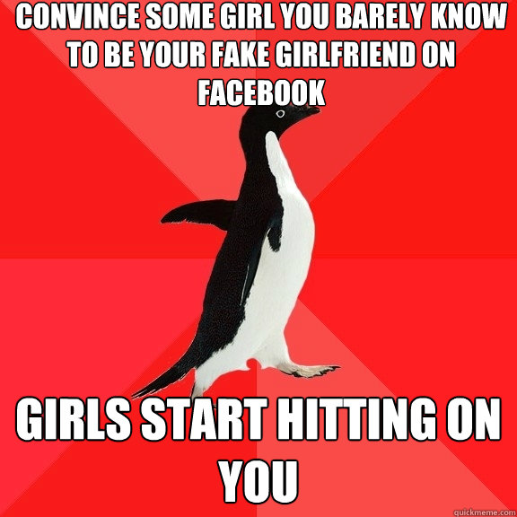 convince some girl you barely know to be your fake girlfriend on facebook Girls start hitting on you  Socially Awesome Penguin