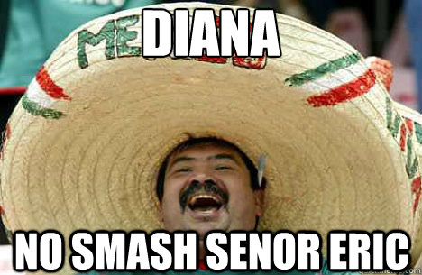 diana no smash senor eric  Merry mexican