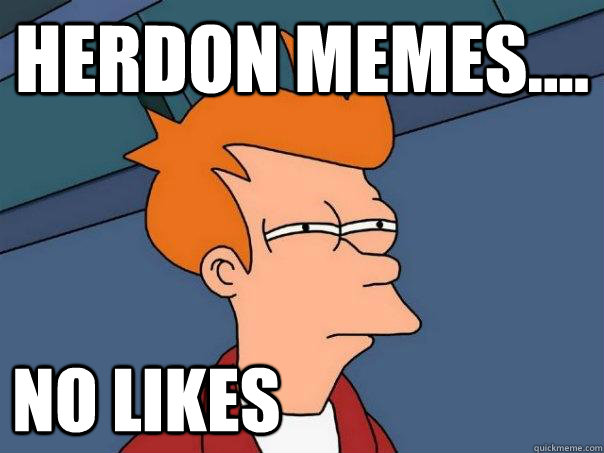 Herdon memes.... no likes  Futurama Fry