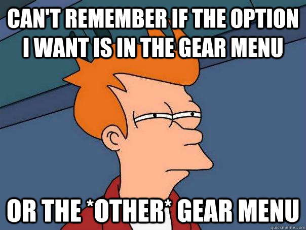 Can't remember if the option I want is in the gear menu or the *other* gear menu  Futurama Fry