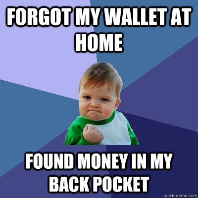 forgot my wallet at home found money in my back pocket  Success Kid