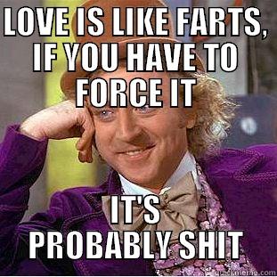 LOVE IS LIKE FARTS, IF YOU HAVE TO FORCE IT IT'S PROBABLY SHIT Condescending Wonka