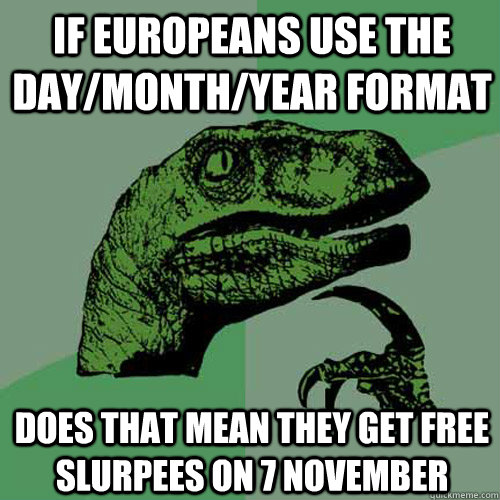 if Europeans use the day/month/year format does that mean they get free slurpees on 7 november  Philosoraptor