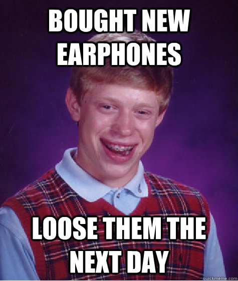 Bought new earphones loose them the next day  Bad Luck Brian