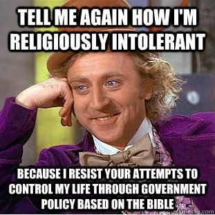 Tell me again how I'm religiously intolerant Because I resist your attempts to control my life through government policy based on the Bible   Condescending Wonka