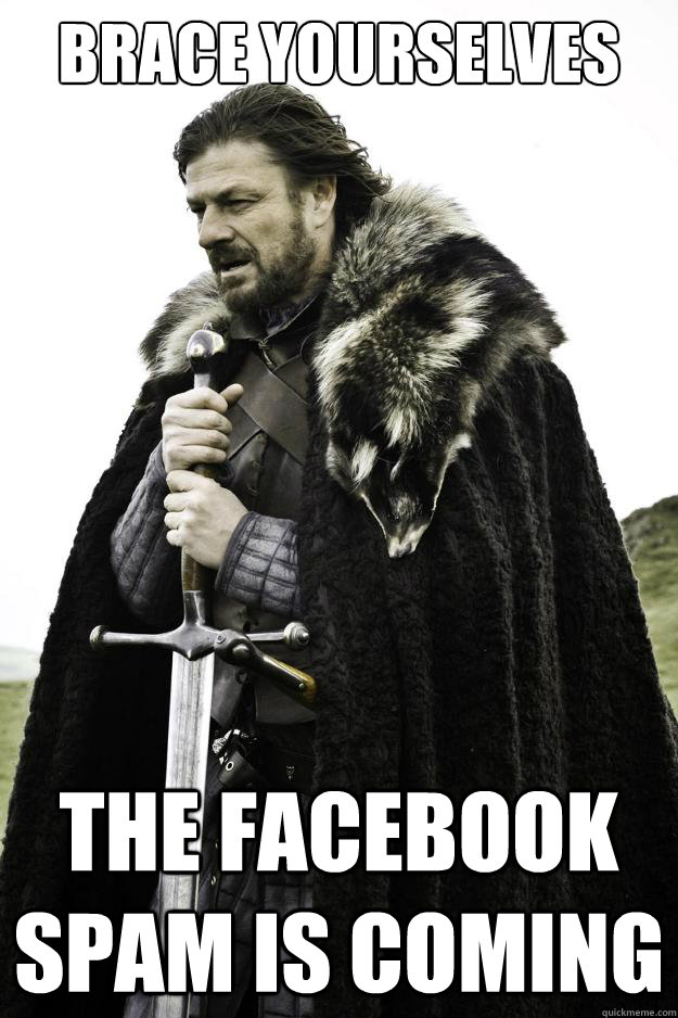 Brace yourselves The facebook spam is coming  They are coming