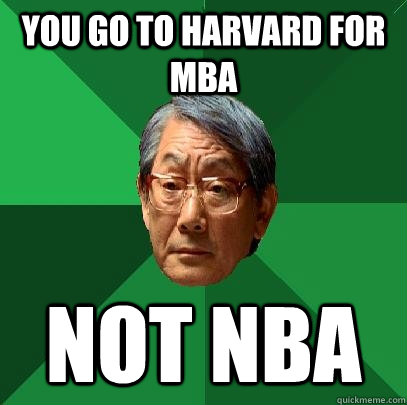 YOu go to harvard for mba not nba  High Expectations Asian Father