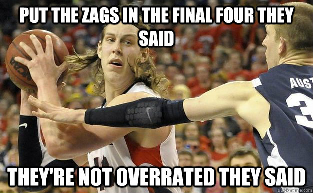 Put the Zags in the Final Four they said They're not overrated they said  Gonzaga