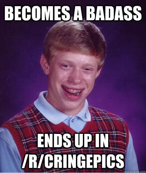 Becomes a badass ends up in /r/cringepics - Becomes a badass ends up in /r/cringepics  Bad Luck Brian