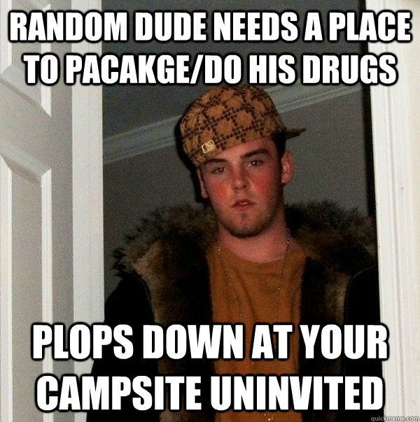 Random dude needs a place to pacakge/do his drugs Plops down at your campsite uninvited - Random dude needs a place to pacakge/do his drugs Plops down at your campsite uninvited  Scumbag Steve