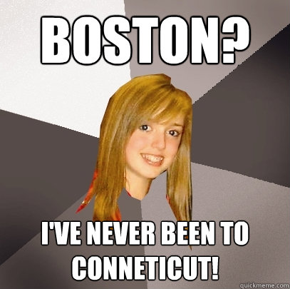 Boston? I've never been to conneticut! - Boston? I've never been to conneticut!  Musically Oblivious 8th Grader