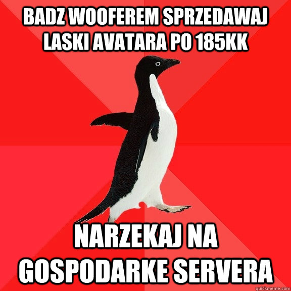 badz wooferem Sprzedawaj laski avatara po 185kk narzekaj na gospodarke servera  Socially Awesome Penguin