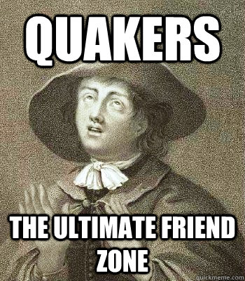 quakers the ultimate Friend zone  Quaker Problems