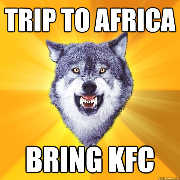 Trip to africa bring kfc  Courage Wolf