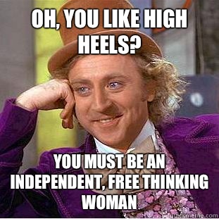 Oh, You Like High Heels? You must be an independent, free thinking woman   Creepy Wonka