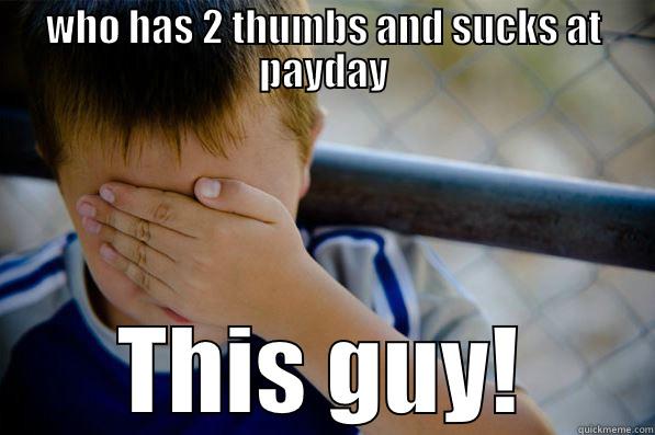 WHO HAS 2 THUMBS AND SUCKS AT PAYDAY THIS GUY! Confession kid