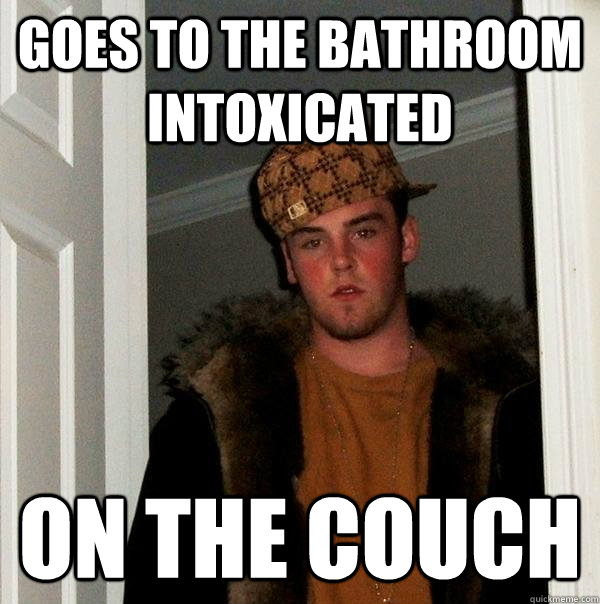 Goes to the bathroom intoxicated On the couch  Scumbag Steve