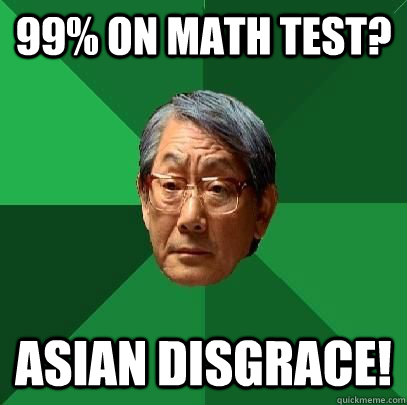 99% on math test? Asian disgrace!  High Expectations Asian Father