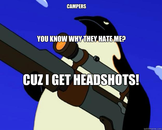 Cuz i get Headshots! You know why they hate me? Campers  SAP NO MORE