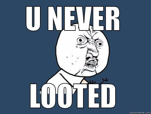 U NEVER LOOTED Y U No